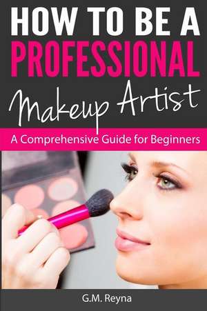 How to Be a Professional Makeup Artist de G. M. Reyna