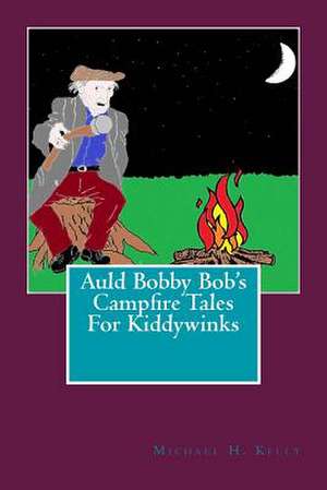 Auld Bobby Bob's Campfire Tales for Kiddywinks de Michael H. Kelly