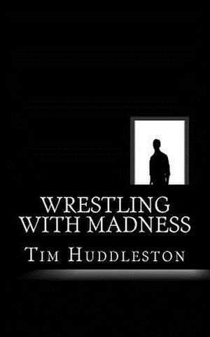 Wrestling with Madness de Tim Huddleston