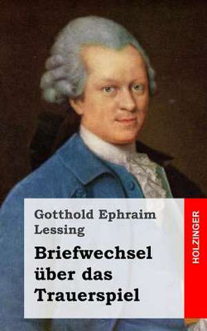 Briefwechsel Uber Das Trauerspiel de Gotthold Ephraim Lessing