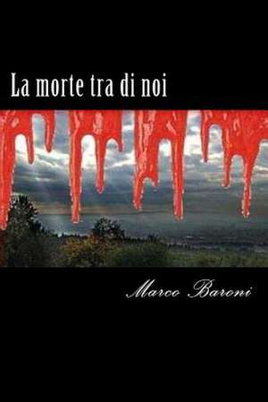 La Morte Tra Di Noi de Marco Baroni