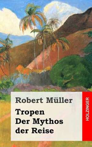 Tropen. Der Mythos Der Reise de Robert Muller