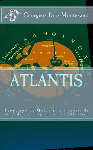 Atlantis. Teopompo de Quios y La Historia de Un Poderoso Imperio En El Atlantico de Georgeos Diaz-Montexano