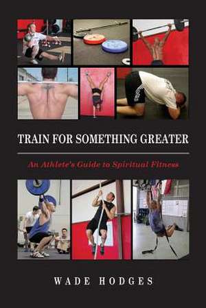 Train for Something Greater de Wade Hodges