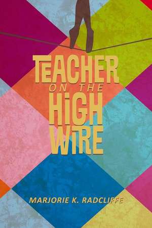 Teacher on the High Wire de Marjorie Radcliffe