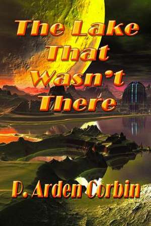 The Lake That Wasn't There de P. Arden Corbin