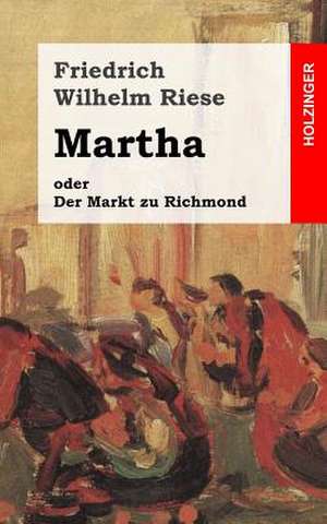 Martha Oder Der Markt Zu Richmond de Friedrich Wilhelm Riese