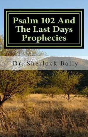 Psalm 102 and the Last Days Prophecies de Sherlock Bally