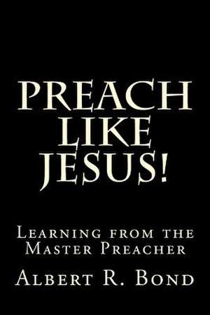 Preach Like Jesus! de Albert R. Bond