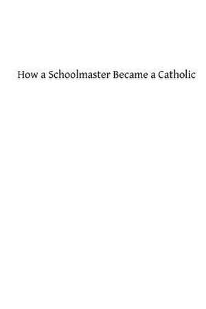 How a Schoolmaster Became a Catholic de James P. Taylor