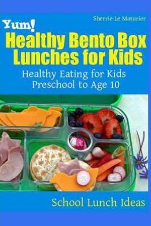 Yum! Healthy Bento Box Lunches for Kids de Sherrie Le Masurier