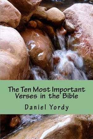 The Ten Most Important Verses in the Bible de Daniel Yordy