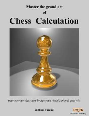 Master the Grand Art of Chess Calculation de MR William Friend