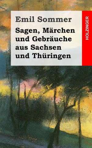 Sagen, Marchen Und Gebrauche Aus Sachsen Und Thuringen de Emil Sommer