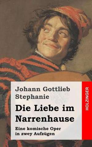 Die Liebe Im Narrenhause de Johann Gottlieb Stephanie