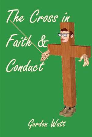 The Cross in Faith and Conduct de Gordon Watt