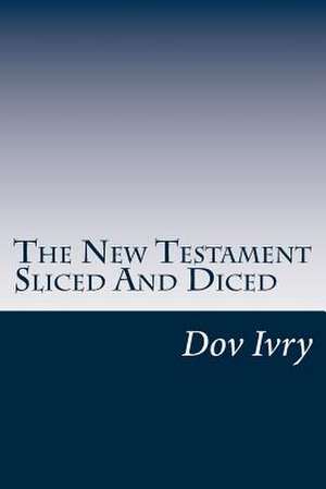 The New Testament Sliced and Diced de Dov Ivry