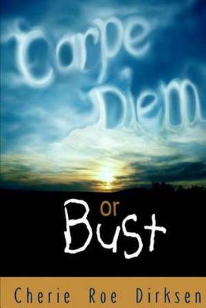 Carpe Diem or Bust de Cherie Roe Dirksen