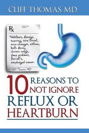 10 Reasons to Not Ignore Reflux or Heartburn de Cliff Thomas MD