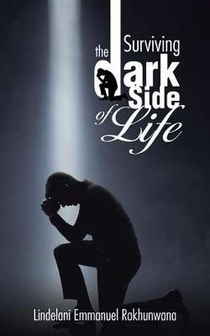 Surviving the Dark Side of Life de Lindelani Emmanuel Rakhunwana