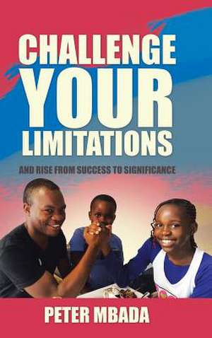 Challenge Your Limitations de Peter Mbada