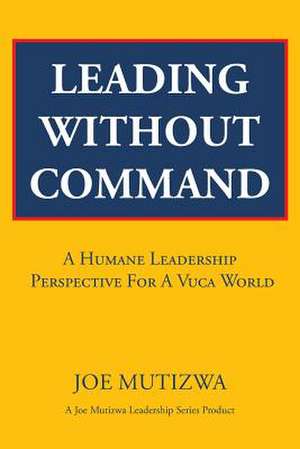 Leading Without Command de Joe Mutizwa