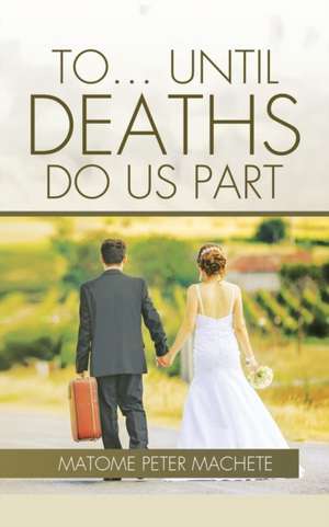 TO... UNTIL DEATHS DO US PART de Matome Peter Machete