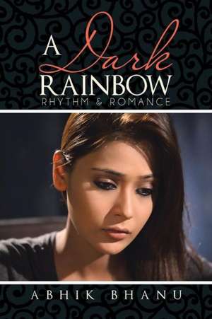 A Dark Rainbow: Rhythm & Romance de Abhik Bhanu