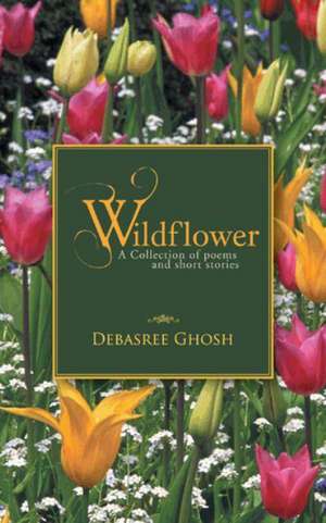 Wildflower: A Collection of poems and short stories de Debasree Ghosh