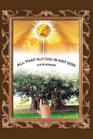 All That Glitters Is Not God de A. K. B. Kumar