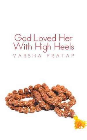 God Loved Her with High Heels de Varsha Pratap