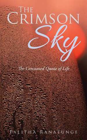 The Crimson Sky: The Consumed Quota of Life de Palitha Ranatunge