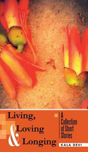 Living, Loving and Longing - A Collection of Short Stories de Kala Devi