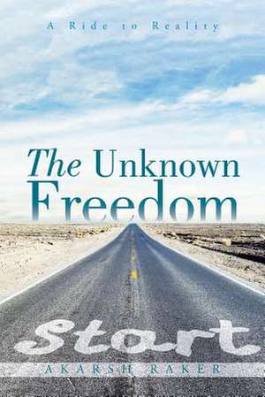 The Unknown Freedom de Akarsh Raker