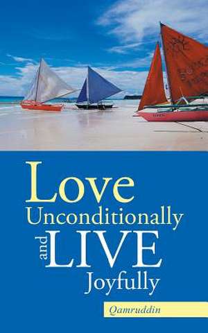 Love Unconditionally and Live Joyfully de Qamruddin