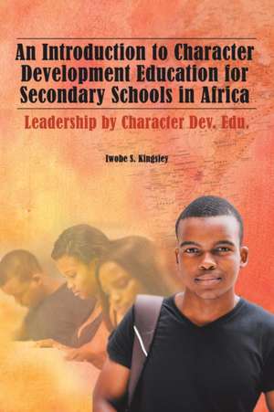 An Introduction to Character Development Education for Secondary Schools in Africa de Iwobe S. Kingsley