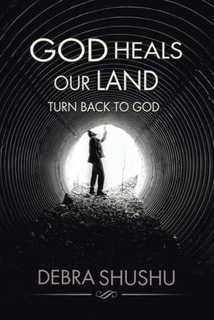 God Heals Our Land: Turn Back to God de Debra Shushu