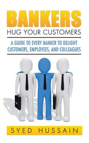 Bankers, Hug Your Customers de Syed Hussain