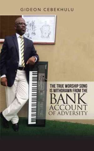 The True Worship Song is Withdrawn from the Bank Account of Adversity de Gideon Cebekhulu