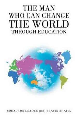 The Man Who Can Change the World through Education de Pravin Bhatia