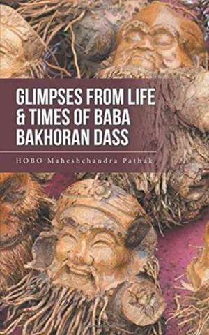 Glimpses from Life & Times of Baba Bakhoran Dass de Hobo Maheshchandra Pathak