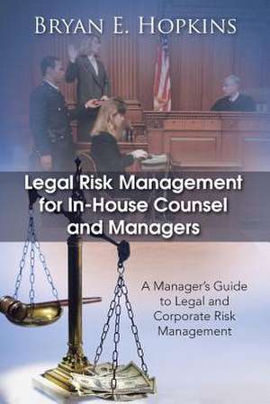 Legal Risk Management for In-House Counsel and Managers de Bryan E. Hopkins