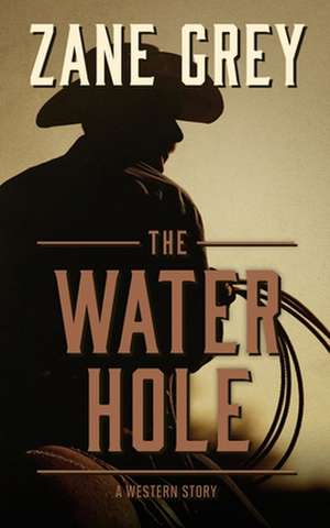 The Water Hole: A Western Story de Zane Grey