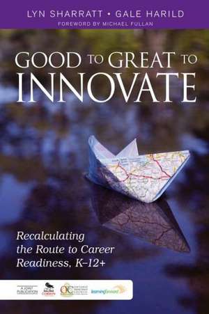 Good to Great to Innovate: Recalculating the Route to Career Readiness, K-12+ de Lyn D. Sharratt