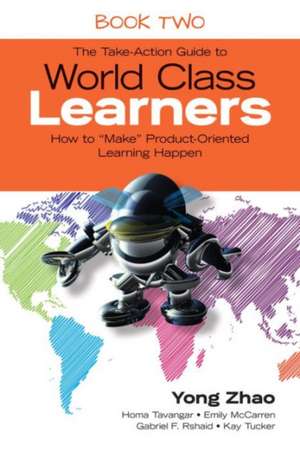 The Take-Action Guide to World Class Learners Book 2: How to "Make" Product-Oriented Learning Happen de Yong Zhao