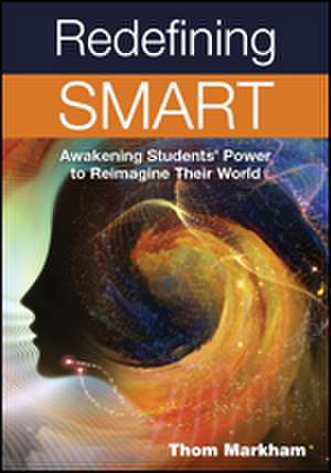 Redefining Smart: Awakening Students’ Power to Reimagine Their World de Thom Markham