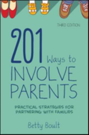 201 Ways to Involve Parents: Practical Strategies for Partnering With Families de Betty L. Boult