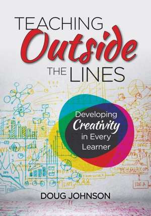 Teaching Outside the Lines: Developing Creativity in Every Learner de Douglas A. Johnson