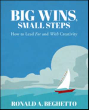 Big Wins, Small Steps: How to Lead For and With Creativity de Ronald A. Beghetto