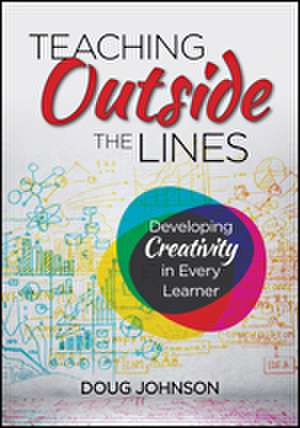 Teaching Outside the Lines: Developing Creativity in Every Learner de Douglas A. Johnson